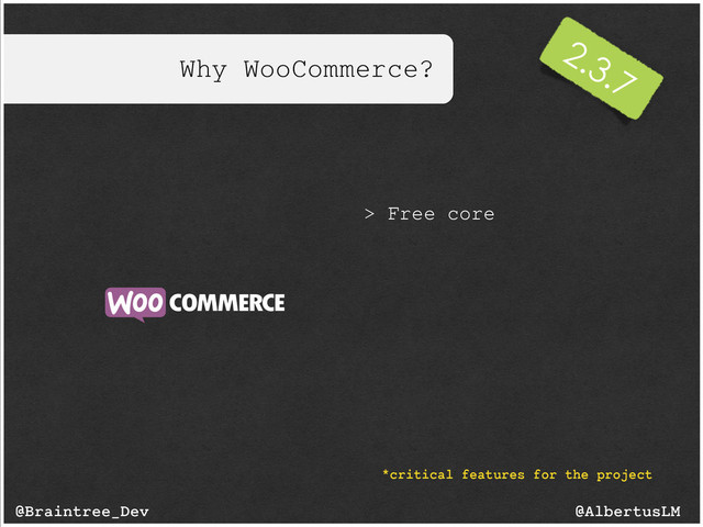 Why WooCommerce?
@AlbertusLM
@Braintree_Dev
> Free core
*critical features for the project
2.3.7
