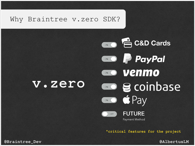 Why Braintree v.zero SDK?
OFF
ON
ON
ON
ON
OFF
ON
ON
ON
ON
FUTURE
Payment Method
C&D Cards
v.zero
@AlbertusLM
@Braintree_Dev
*critical features for the project
