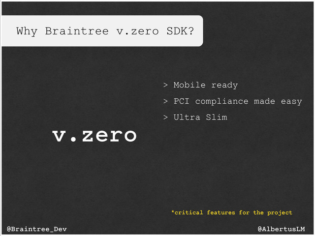 Why Braintree v.zero SDK?
v.zero
@AlbertusLM
@Braintree_Dev
*critical features for the project
> Mobile ready
> PCI compliance made easy
> Ultra Slim
