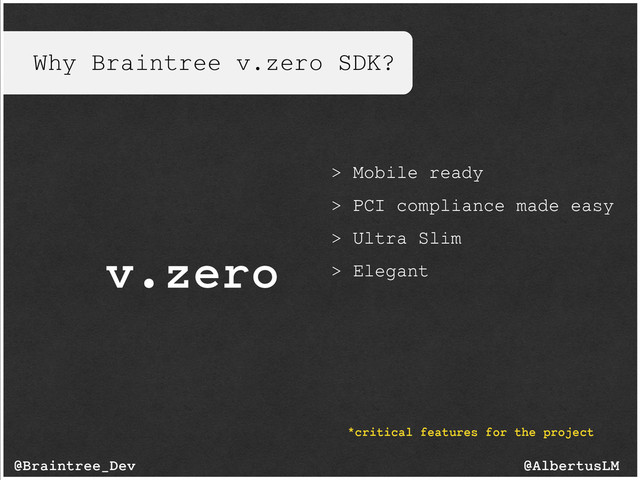 Why Braintree v.zero SDK?
v.zero
@AlbertusLM
@Braintree_Dev
*critical features for the project
> Mobile ready
> PCI compliance made easy
> Ultra Slim
> Elegant
