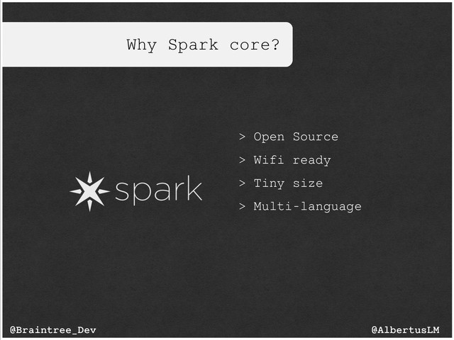 Why Spark core?
> Open Source
> Wifi ready
> Tiny size
> Multi-language
@AlbertusLM
@Braintree_Dev
