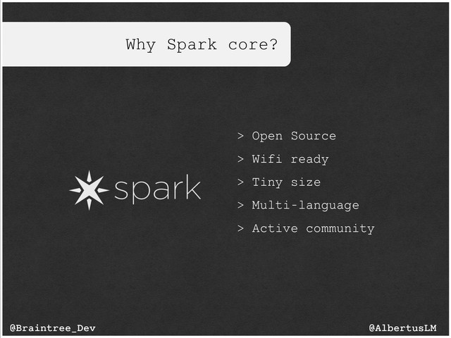 Why Spark core?
> Open Source
> Wifi ready
> Tiny size
> Multi-language
> Active community
@AlbertusLM
@Braintree_Dev
