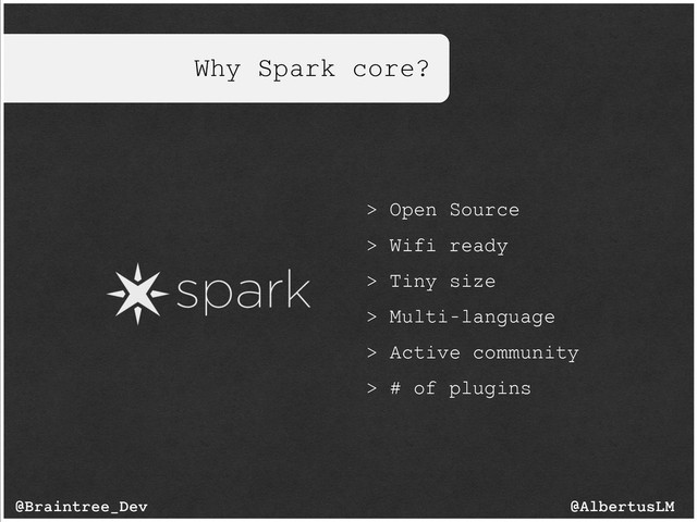 Why Spark core?
> Open Source
> Wifi ready
> Tiny size
> Multi-language
> Active community
> # of plugins
@AlbertusLM
@Braintree_Dev
