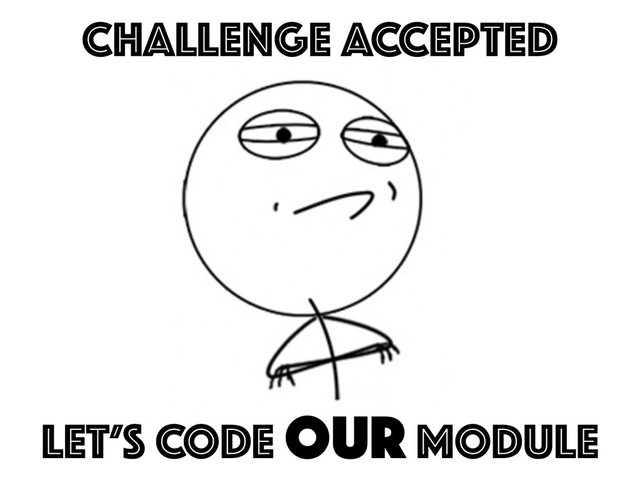 LET’S CODE OUR MODULE
CHALLENGE ACCEPTED
