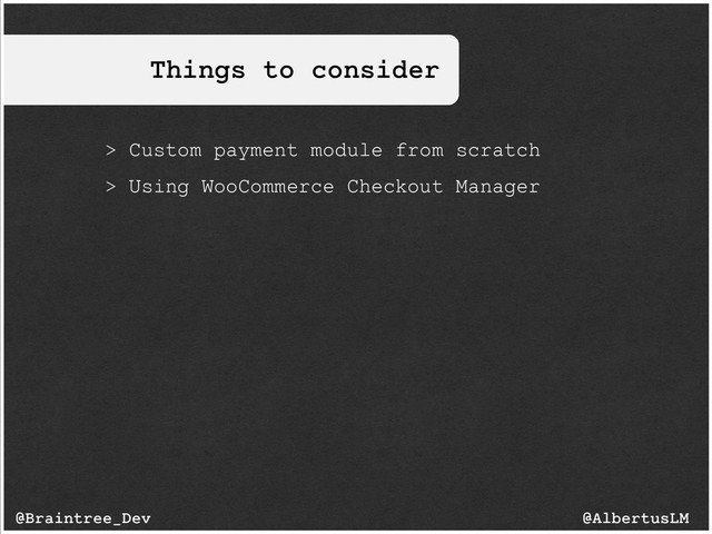 Things to consider
@AlbertusLM
@Braintree_Dev
> Custom payment module from scratch
> Using WooCommerce Checkout Manager
