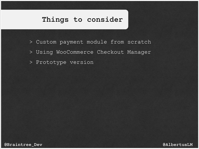 Things to consider
@AlbertusLM
@Braintree_Dev
> Custom payment module from scratch
> Using WooCommerce Checkout Manager
> Prototype version
