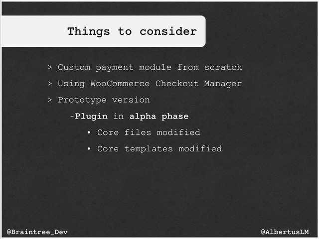 Things to consider
@AlbertusLM
@Braintree_Dev
> Custom payment module from scratch
> Using WooCommerce Checkout Manager
> Prototype version
-Plugin in alpha phase
• Core files modified
• Core templates modified
