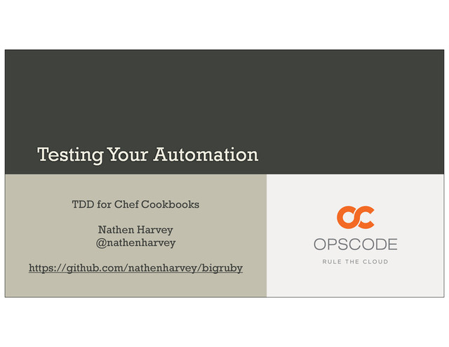 Testing Your Automation
TDD for Chef Cookbooks
Nathen Harvey
@nathenharvey
https://github.com/nathenharvey/bigruby

