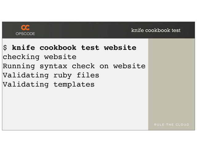 knife cookbook test
$ knife cookbook test website
checking website
Running syntax check on website
Validating ruby files
Validating templates
