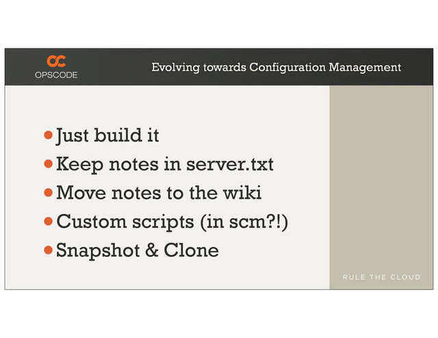 Evolving towards Configuration Management
•Just build it
•Keep notes in server.txt
•Move notes to the wiki
•Custom scripts (in scm?!)
•Snapshot & Clone

