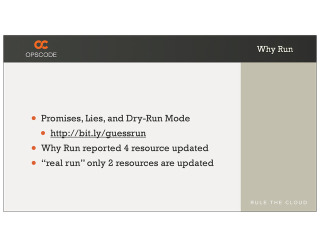 Why Run
• Promises, Lies, and Dry-Run Mode
• http://bit.ly/guessrun
• Why Run reported 4 resource updated
• “real run” only 2 resources are updated
