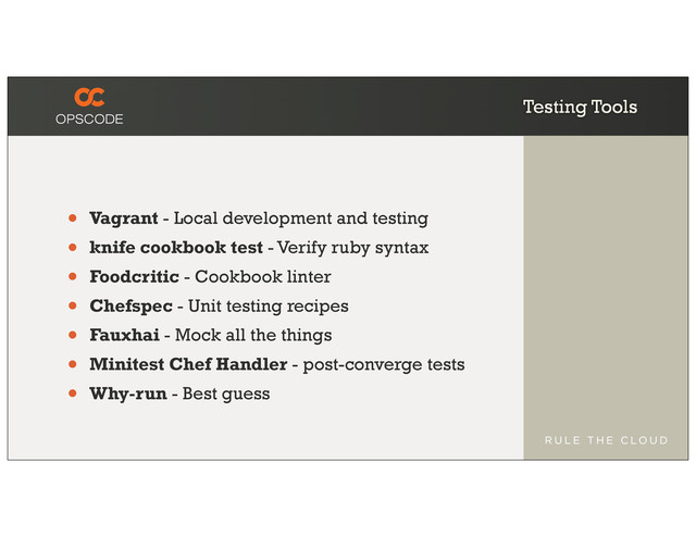 Testing Tools
• Vagrant - Local development and testing
• knife cookbook test - Verify ruby syntax
• Foodcritic - Cookbook linter
• Chefspec - Unit testing recipes
• Fauxhai - Mock all the things
• Minitest Chef Handler - post-converge tests
• Why-run - Best guess
