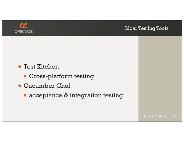 Moar Testing Tools
• Test Kitchen
• Cross-platform testing
• Cucumber Chef
• acceptance & integration testing
