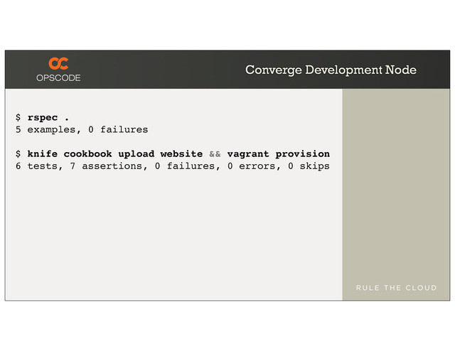 Converge Development Node
$ rspec .
5 examples, 0 failures
$ knife cookbook upload website && vagrant provision
6 tests, 7 assertions, 0 failures, 0 errors, 0 skips
