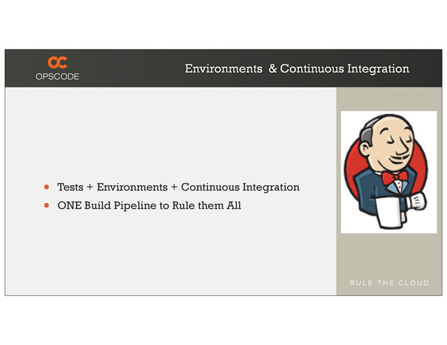 Environments & Continuous Integration
• Tests + Environments + Continuous Integration
• ONE Build Pipeline to Rule them All
