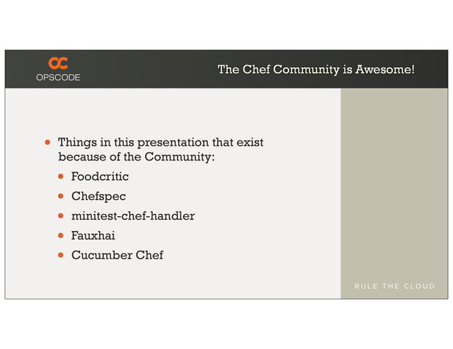 The Chef Community is Awesome!
• Things in this presentation that exist
because of the Community:
• Foodcritic
• Chefspec
• minitest-chef-handler
• Fauxhai
• Cucumber Chef
