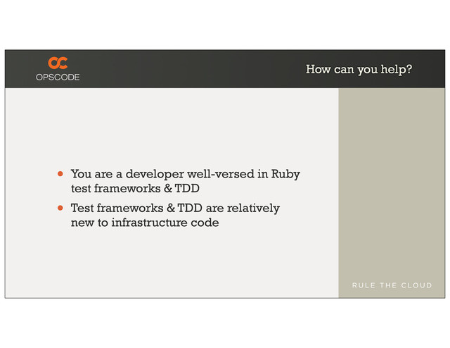 How can you help?
• You are a developer well-versed in Ruby
test frameworks & TDD
• Test frameworks & TDD are relatively
new to infrastructure code
