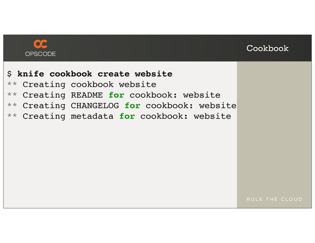 Cookbook
$ knife cookbook create website
** Creating cookbook website
** Creating README for cookbook: website
** Creating CHANGELOG for cookbook: website
** Creating metadata for cookbook: website
