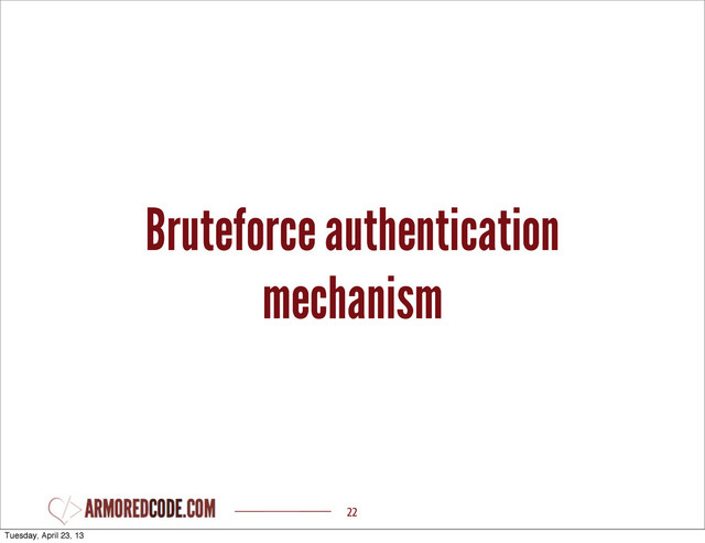 Bruteforce authentication
mechanism
22
Tuesday, April 23, 13
