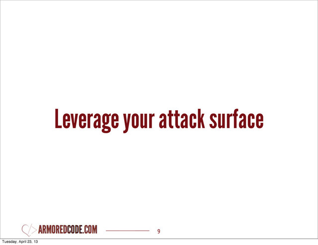 Leverage your attack surface
9
Tuesday, April 23, 13
