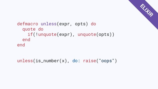 defmacro unless(expr, opts) do
quote do
if(!unquote(expr), unquote(opts))
end
end
unless(is_number(x), do: raise("oops")
ELIXIR
