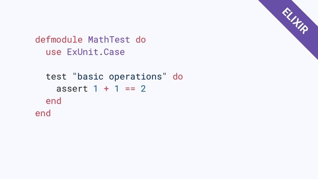 defmodule MathTest do
use ExUnit.Case
test "basic operations" do
assert 1 + 1 == 2
end
end
ELIXIR
