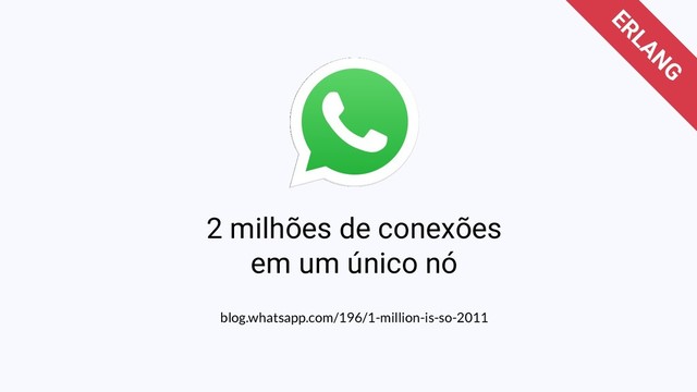 blog.whatsapp.com/196/1-million-is-so-2011
ERLANG
2 milhões de conexões
em um único nó
