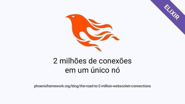 2 milhões de conexões
em um único nó
phoenixframework.org/blog/the-road-to-2-million-websocket-connections
ELIXIR
