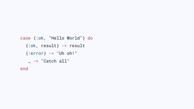 case {:ok, "Hello World"} do
{:ok, result} -> result
{:error} -> "Uh oh!"
_ -> "Catch all"
end
