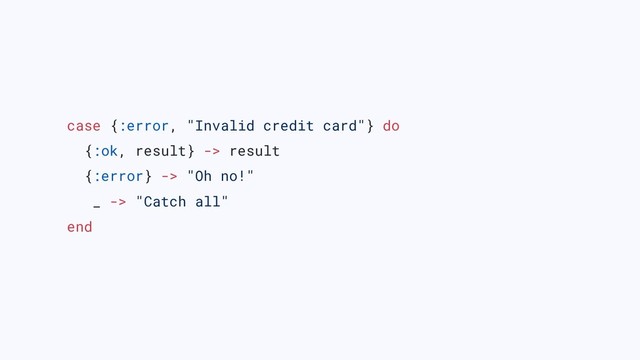 case {:error, "Invalid credit card"} do
{:ok, result} -> result
{:error} -> "Oh no!"
_ -> "Catch all"
end
