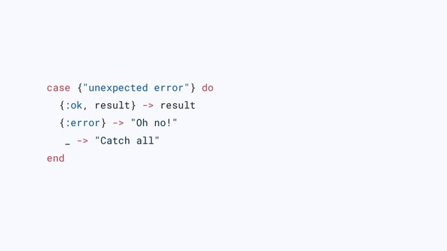 case {"unexpected error"} do
{:ok, result} -> result
{:error} -> "Oh no!"
_ -> "Catch all"
end
