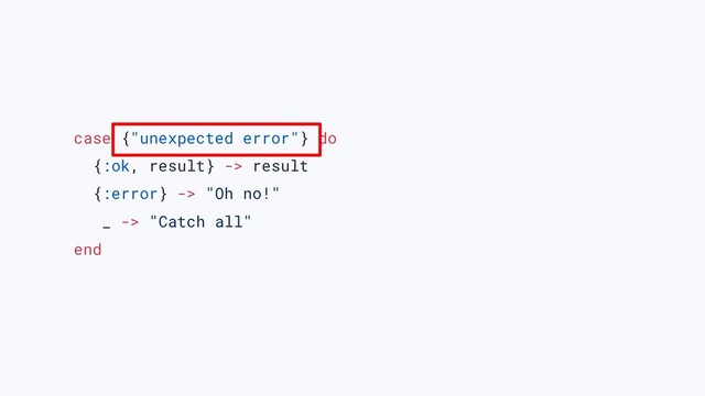 case {"unexpected error"} do
{:ok, result} -> result
{:error} -> "Oh no!"
_ -> "Catch all"
end
