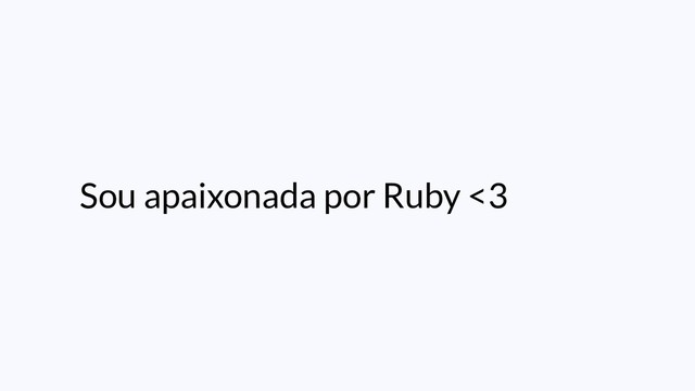 Sou apaixonada por Ruby <3
