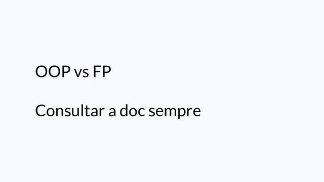 OOP vs FP
Consultar a doc sempre
