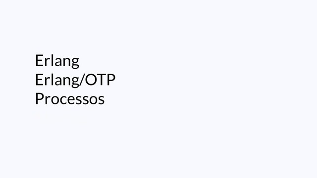 Erlang
Erlang/OTP
Processos
Macros
