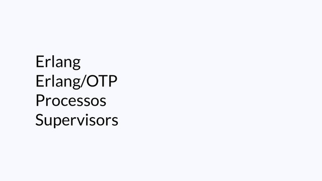Erlang
Erlang/OTP
Processos
Supervisors
