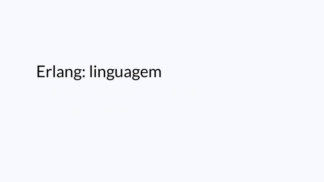 Erlang: linguagem
Erlang: máquina virtual
Erlang: plataforma

