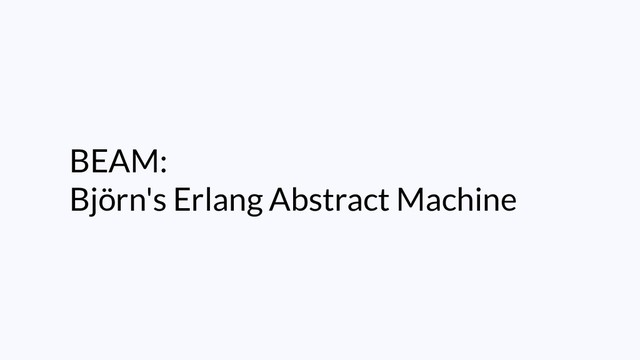 BEAM:
Björn's Erlang Abstract Machine
