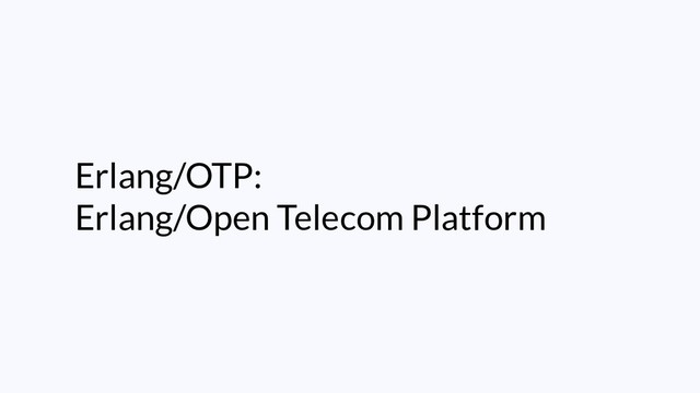 Erlang/OTP:
Erlang/Open Telecom Platform
