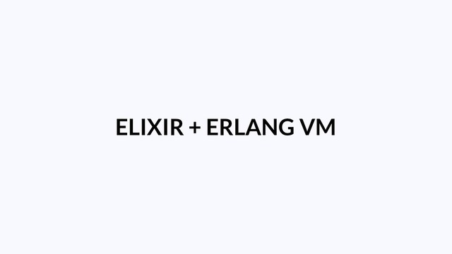 ELIXIR + ERLANG VM
