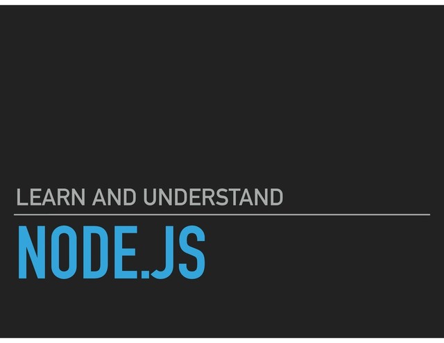 NODE.JS
LEARN AND UNDERSTAND
