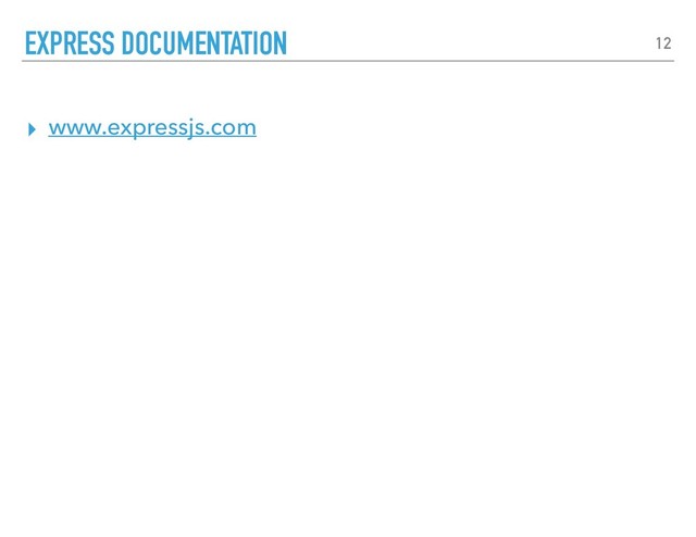 ▸ www.expressjs.com
EXPRESS DOCUMENTATION 12
