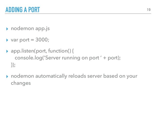 ▸ nodemon app.js
▸ var port = 3000;
▸ app.listen(port, function() { 
console.log(‘Server running on port ‘ + port); 
});
▸ nodemon automatically reloads server based on your
changes
ADDING A PORT 19
