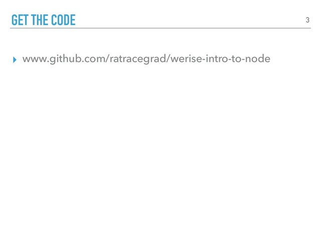 ▸ www.github.com/ratracegrad/werise-intro-to-node
GET THE CODE 3
