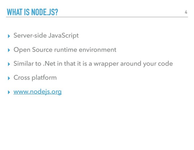▸ Server-side JavaScript
▸ Open Source runtime environment
▸ Similar to .Net in that it is a wrapper around your code
▸ Cross platform
▸ www.nodejs.org
WHAT IS NODE.JS? 4
