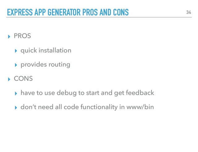 ▸ PROS
▸ quick installation
▸ provides routing
▸ CONS
▸ have to use debug to start and get feedback
▸ don’t need all code functionality in www/bin
EXPRESS APP GENERATOR PROS AND CONS 34
