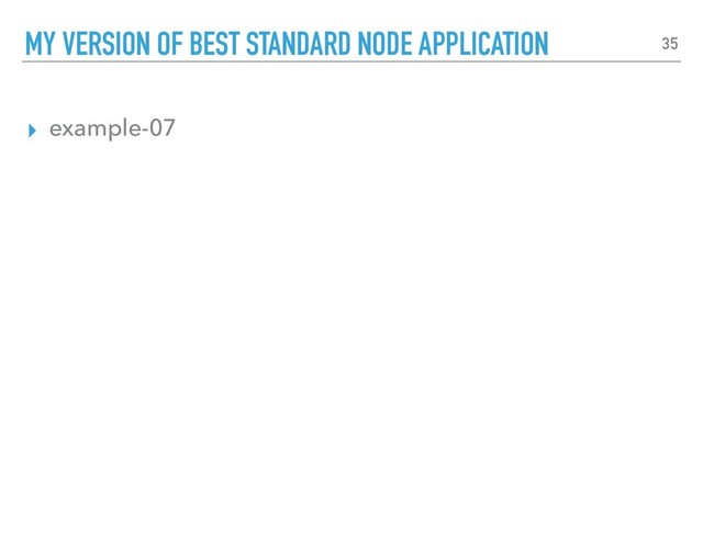 ▸ example-07
MY VERSION OF BEST STANDARD NODE APPLICATION 35
