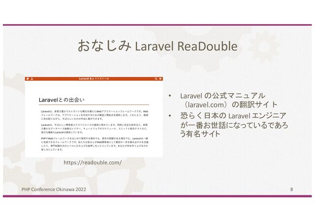 8
おなじみ Laravel ReaDouble
PHP Conference Okinawa 2022
https://readouble.com/
• Laravel の公式マニュアル
（laravel.com）の翻訳サイト
• 恐らく日本の Laravel エンジニア
が一番お世話になっているであろ
う有名サイト

