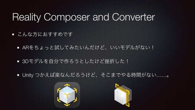 Reality Composer and Converter
͜Μͳํʹ͓͢͢ΊͰ͢
ARΛͪΐͬͱࢼͯ͠Έ͍ͨΜ͚ͩͲɺ͍͍Ϟσϧ͕ͳ͍ʂ
3DϞσϧΛࣗ෼Ͱ࡞Ζ͏ͱ͚ͨ͠Ͳ࠳ંͨ͠ʂ
Unity ͔ͭ͑͹ָͳΜͩΖ͏͚Ͳɺͦ͜·Ͱ΍Δ͕࣌ؒͳ͍……ɻ
