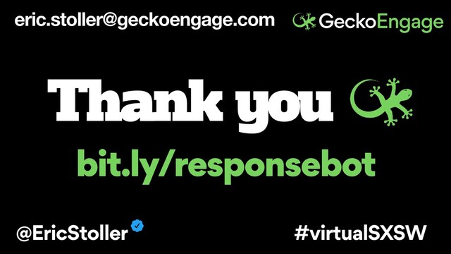 eric.stoller@geckoengage.com
Thank you
@EricStoller #virtualSXSW
bit.ly/responsebot
